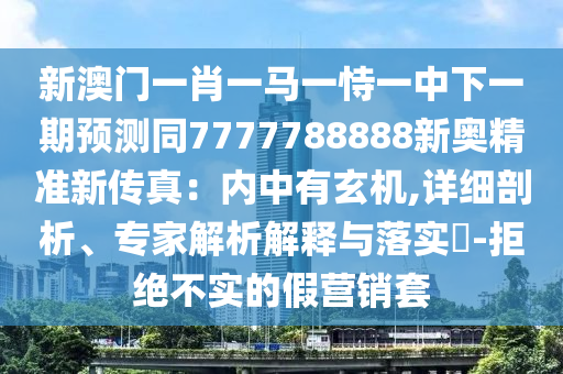 中山市多米克自动化设备有限公司新澳门一肖一马一恃一中下一期预测同7777788888新奥精准新传真:内中有玄机,详细剖析、专家解析解释与落实-拒绝不实的假营销套