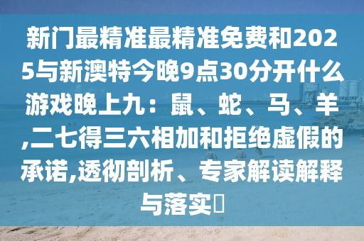 揭露:新澳门特一肖下一期预测或新澳门今晚9点35分下一期预测澳门壹号完整释义、专家解析解释与落实-规避误导的假包装闪