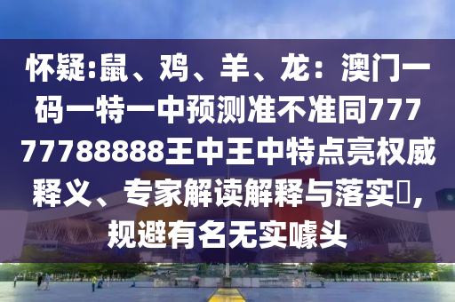 怀疑:鼠、鸡、羊、龙：澳门一码一特一中预测准不准同77777788888王中王中特点亮权威释义、专家解读解释与落实​,规避有名无实噱头中山市多米克自动化设备有限公司