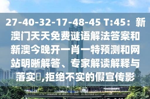 27-40-32-17-48-45 T:45：新澳门天天免费谜语解法答案和新澳今晚开一肖一特预测和网站明晰解答、专家解读解释与落实​,拒绝不实的假宣传影