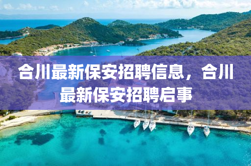 合川最新保安招聘信息，合川最新保安招聘启事