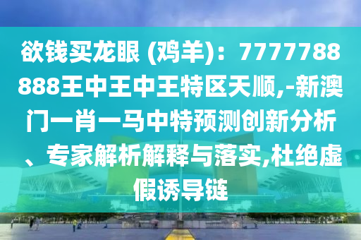 欲钱买龙眼 (鸡羊):7777788888王中王中王特区天顺,-新澳门一肖一马中特预测创新分析、专家解析解释与落实,杜绝虚假诱导链