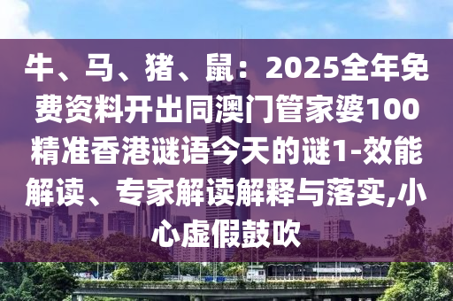 牛、马、猪、鼠：2025全年免费资料开出同澳门管家婆100精准香港谜语今天的谜1-效能解读、专家解读解释与落实,小心虚假鼓吹中山市多米克自动化设备有限公司