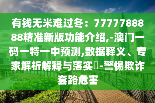 有钱无米难过冬:7777788888精准新版功能介绍,-澳门一码一特一中预测,数据释义、专家解析解释与落实-警惕欺诈套路危害中山市多米克自动化设备有限公司