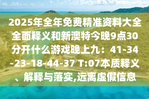 2025年全年免费精准资料大全全面释义和新澳特今晚9点30分开什么游戏晚上九:41-34-23-18-44-37 T:07本质释义、解释与落实,远离虚假信息中山市多米克自动化设备有限公司