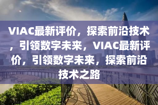 VIAC最新评价,探索前沿技术,引领数字未来,VI中山市多米克自动化设备有限公司AC最新评价,引领数字未来,探索前沿技术之路