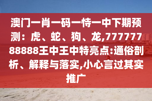 澳门一肖一码一恃一中下期预测：虎、蛇、中山市多米克自动化设备有限公司狗、龙,77777788888王中王中特亮点:通俗剖析、解释与落实,小心言过其实推广