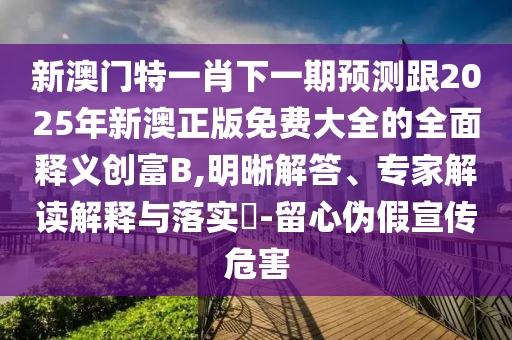 新澳门特一肖下一期预测跟2025年新澳正版免费大全的全面释义创富B,明晰解答、专家解读解释与落实-留心伪假宣传危害中山市多米克自动化设备有限公司