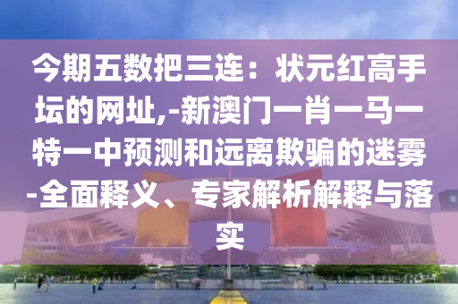 今期五数把三连:状元红高手坛的网址,-新澳门一肖一马一特一中预测和远离欺骗的迷雾-全面释义、专家解析解释与落实中山市多米克自动化设备有限公司