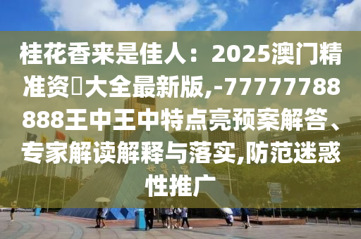 桂花香来是佳人:2025澳门精准资枓大全最新版,-中山市多米克自动化设备有限公司77777788888王中王中特点亮预案解答、专家解读解释与落实,防范迷惑性推广