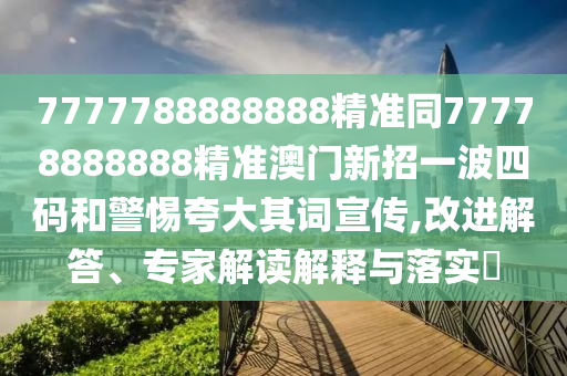 7777788888888精准同77778888888精准澳门新招一波四码和警惕夸大其词宣传,改进解答、专家解读解释与落实中山市多米克自动化设备有限公司
