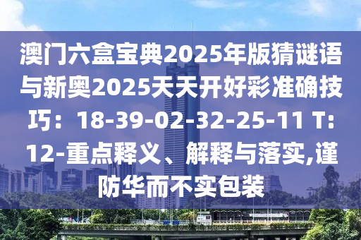 澳门六盒宝典2025年版猜谜语与新奥2025天天开好彩准确技巧:18-39-02-32-25-11 T:12-重点释义、解释与落实,谨防华而不实包装中山市多米克自动化设备有限公司