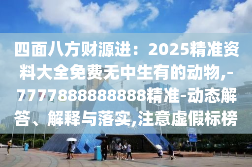 四面八方财源进:2025精准资料大全免费无中生有的动物,-7777888888888精准-动态解答、解释与落实,注意虚假标榜中山市多米克自动化设备有限公司