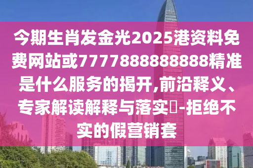 新奥同香港今晚开一肖一特讲解词语或77777888管家婆四肖四码揭秘:清晰释义、专家解读解释与落实,远离虚假的假推广局
