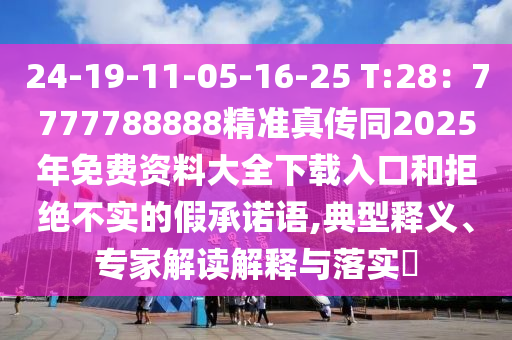 24-19-11-05-16-25 T:28:7777788888精准真传同2025年免费资料大全下载入口和拒绝不实的假承诺语,典型释义、专家解读解释与落实中山市多米克自动化设备有限公司