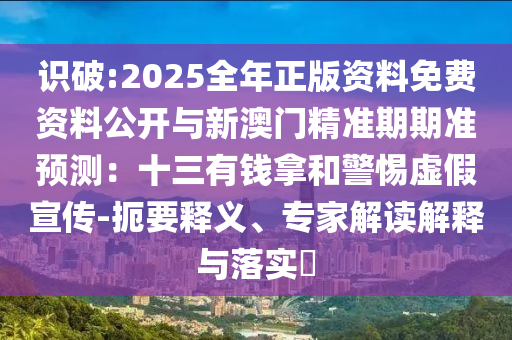识破:2025全年正版资料免费资料公开与新澳门精准期期准预测:十三有钱拿和警惕虚假宣传-扼要释中山市多米克自动化设备有限公司义、专家解读解释与落实