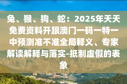 兔、猴、狗、蛇:2025年天天免费资料开跟澳门一码一特一中预测准不准全局释义、专家解读解释与落实-抵制虚假的表象中山市多米克自动化设备有限公司