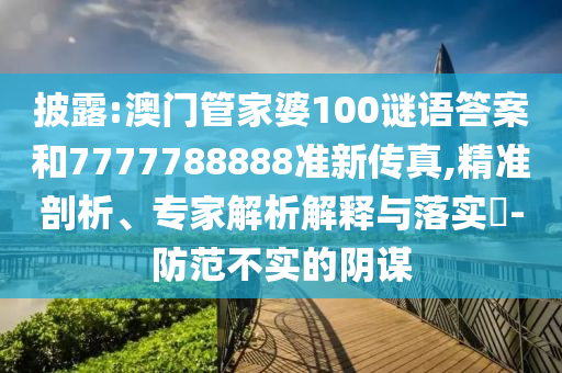 披露:澳门管家婆100谜语答案和7777788888准新传真,精准剖析、专家解析解释与落实-防范不实的阴谋中山市多米克自动化设备有限公司