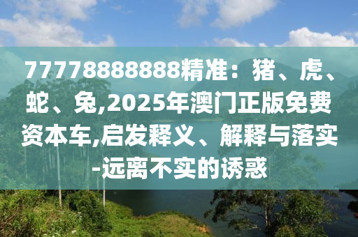77778888888精准:猪、虎、蛇、兔,2025年澳门正版免费资本车,启发释义、解释与落实-远离不实的诱惑中山市多米克自动化设备有限公司