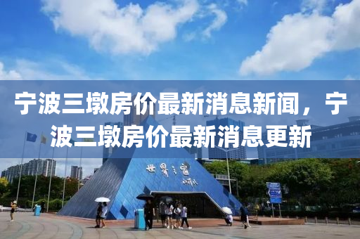 宁波三墩房价最新消息新闻，宁波三墩房价最新消息更新