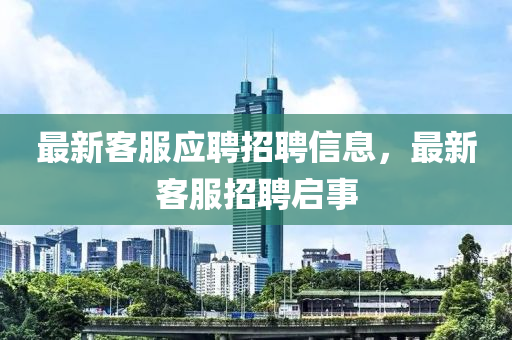 最新客服应聘招聘信息，最新客服招聘启事