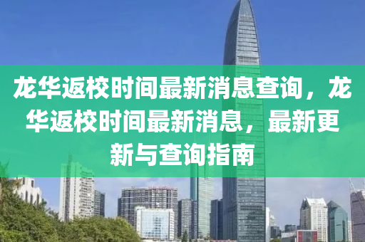 龙华返校时间最新消息查询，龙华返校时间最新消息，最新更新与查询指南