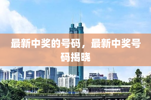 最新中奖的号码,最新中奖号码揭晓