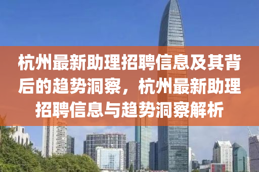 杭州最新助理招聘信息及其背后的趋势洞察,杭州最新助理招聘信息与趋势洞察解析