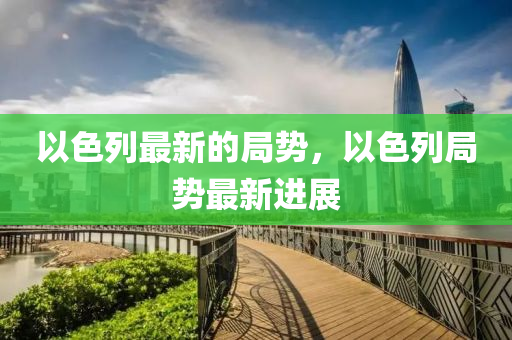 以色列最新的局势，以色列局势最新进展