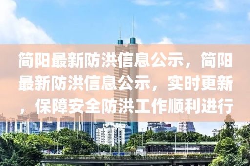 简阳最新防洪信息公示,简阳最新防洪信息公示,实时更新,保障安全防洪工作顺利进行