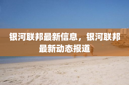 银河联邦最新信息,银河联邦最新动态报道