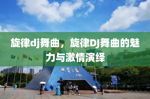 旋律dj舞曲,旋律DJ舞曲的魅力与激情演绎