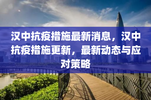 汉中抗疫措施最新消息,汉中抗疫措施更新,最新动态与应对策略