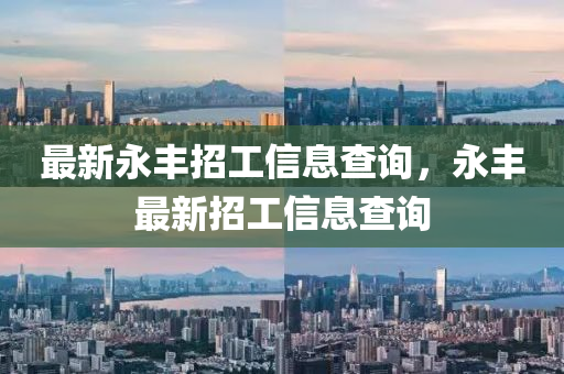最新永丰招工信息查询,永丰最新招工信息查询
