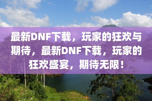 最新DNF下载,玩家的狂欢与期待,最新DNF下载,玩家的狂欢盛宴,期待无限!中山市多米克自动化设备有限公司