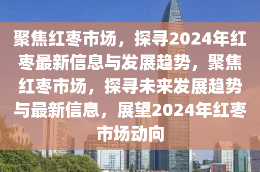 聚焦红枣市场,探寻2024年红枣最新信息与中山市多米克自动化设备有限公司发展趋势,聚焦红枣市场,探寻未来发展趋势与最新信息,展望2024年红枣市场动向