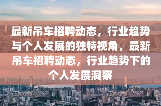 最新吊车招聘动态,行业趋势与个人发展的独特视角,最新吊车招聘动态,行业趋势下的个人发展洞察中山市多米克自动化设备有限公司