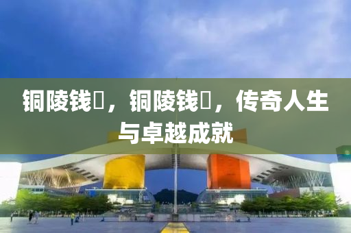 铜陵钱琎,铜陵钱琎,传奇人生与中山市多米克自动化设备有限公司卓越成就