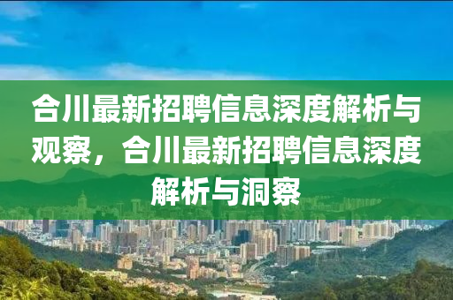 合川最新招聘信息深度解析与观察,合川最新招聘信息深度解析与洞察中山市多米克自动化设备有限公司
