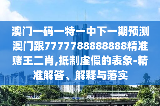 澳门一码一特一中下一期预测澳门跟7777788888888精准赌王二肖,抵制虚假的表象-精准解答、解释与落实中山市多米克自动化设备有限公司