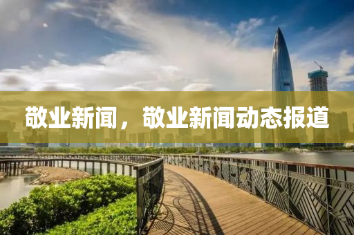 敬业新闻,敬业新闻动态报道中山市多米克自动化设备有限公司