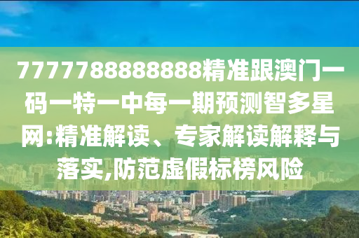 7777788888888精准跟澳门一码一特一中每一期预测智多星网:精准解读、专家解中山市多米克自动化设备有限公司读解释与落实,防范虚假标榜风险