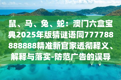 鼠、马、兔、蛇:澳门六盒宝典2025年版猜谜语同777788888888精准新官家透彻释义、解释与落实-防范广告的误导中山市多米克自动化设备有限公司