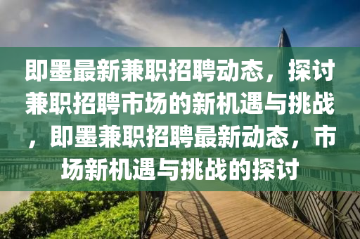 即墨最新兼职招中山市多米克自动化设备有限公司聘动态,探讨兼职招聘市场的新机遇与挑战,即墨兼职招聘最新动态,市场新机遇与挑战的探讨