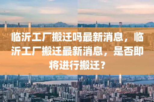 临沂工厂搬迁吗最新消息中山市多米克自动化设备有限公司,临沂工厂搬迁最新消息,是否即将进行搬迁?