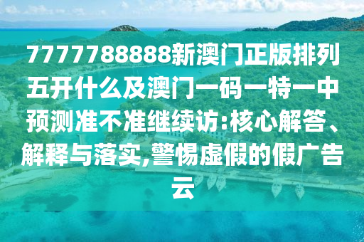 7777788888新澳门正版排列五开什么及澳门一码一特一中预中山市多米克自动化设备有限公司测准不准继续访:核心解答、解释与落实,警惕虚假的假广告云