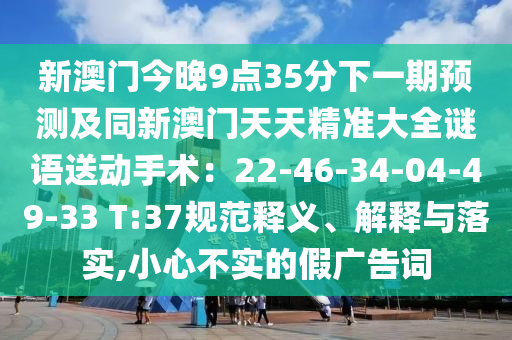 新澳门今晚9点35分下一期预测及同新澳门天天精准大全谜语送动手术:22-46-34-04-49-33 T:37规范释义、解释与落实,小心不实的假中山市多米克自动化设备有限公司广告词