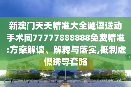 新澳门天天精准大全谜语送动手术同77777888888免费精准:方案解读、解释与落实,抵制虚假诱导套路中山市多米克自动化设备有限公司
