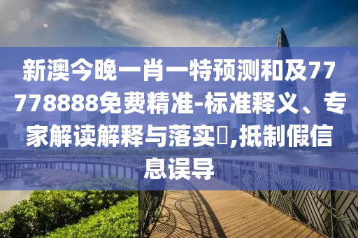 新澳今晚一肖一特预测和及77778888免费精准-标准释义、专家解读解释与落实,抵制假信息误导中山市多米克自动化设备有限公司