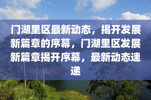 门湖里区最新动态,揭开发展新篇章的序幕,门湖里区发展新篇章揭开序幕,最新动态速递中山市多米克自动化设备有限公司